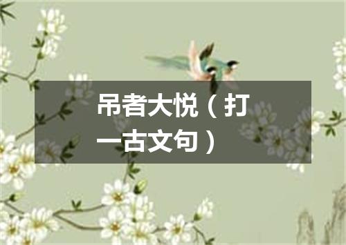 吊者大悦（打一古文句）