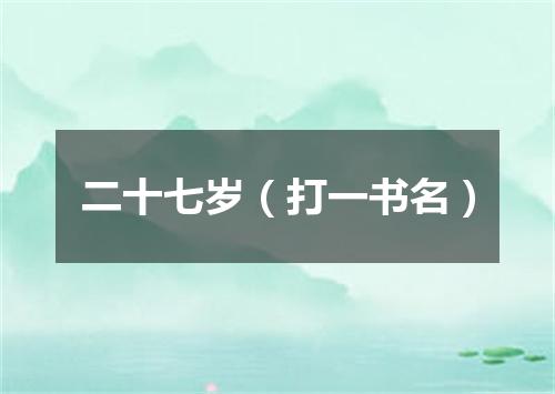 二十七岁（打一书名）