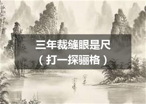 三年裁缝眼是尺（打一探骊格）