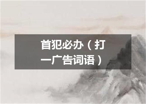 首犯必办（打一广告词语）