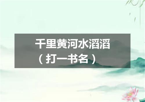 千里黄河水滔滔（打一书名）