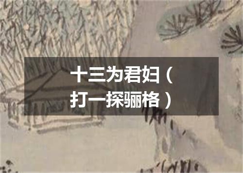 十三为君妇（打一探骊格）