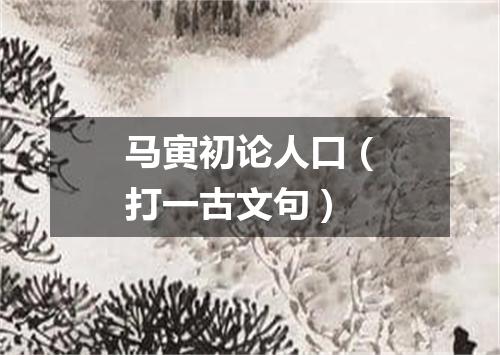 马寅初论人口（打一古文句）