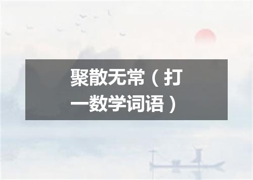 聚散无常（打一数学词语）