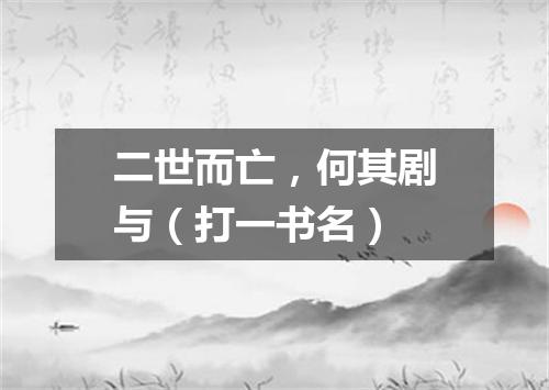 二世而亡，何其剧与（打一书名）