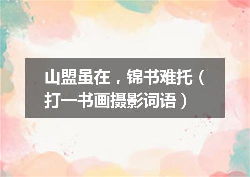 山盟虽在，锦书难托（打一书画摄影词语）