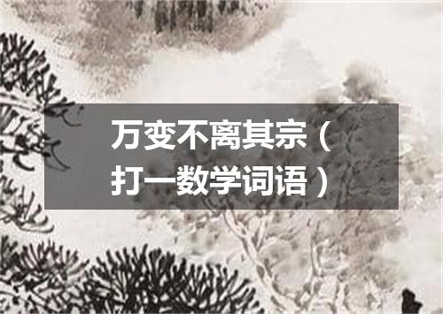 万变不离其宗（打一数学词语）