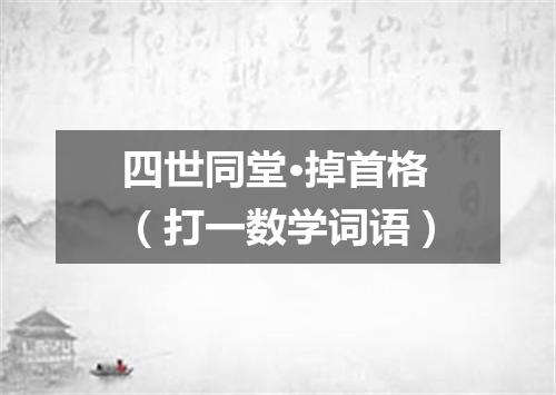 四世同堂·掉首格（打一数学词语）