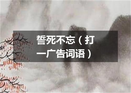 誓死不忘（打一广告词语）