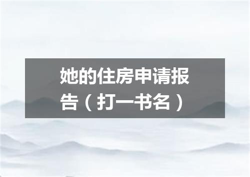 她的住房申请报告（打一书名）