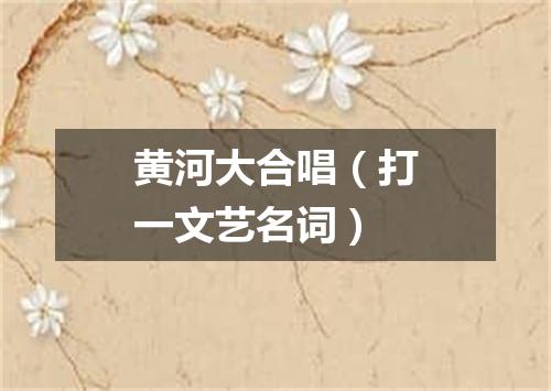 黄河大合唱（打一文艺名词）