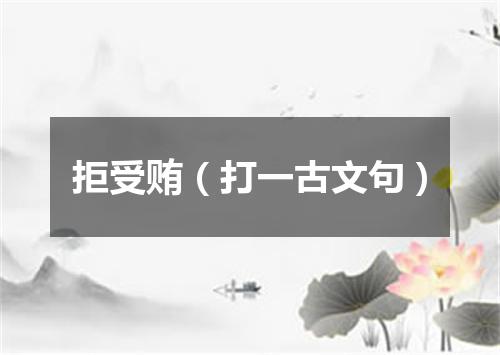 拒受贿（打一古文句）