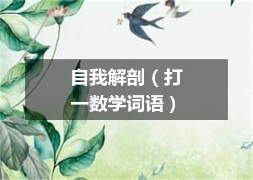 自我解剖（打一数学词语）