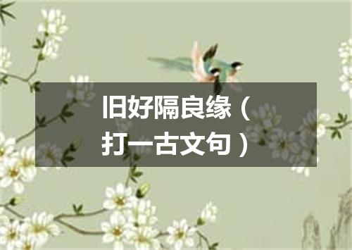 旧好隔良缘（打一古文句）
