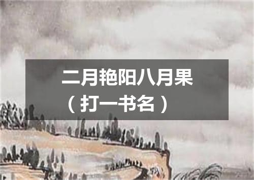 二月艳阳八月果（打一书名）