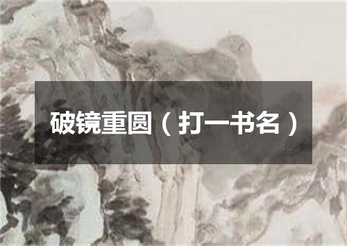 破镜重圆（打一书名）