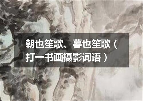 朝也笙歌、暮也笙歌（打一书画摄影词语）