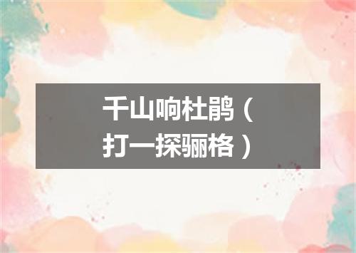 千山响杜鹃（打一探骊格）