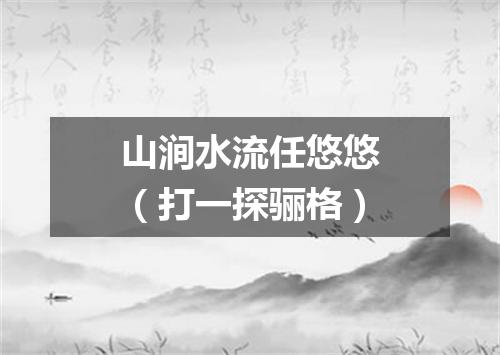山涧水流任悠悠（打一探骊格）