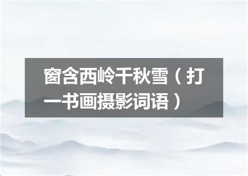 窗含西岭千秋雪（打一书画摄影词语）