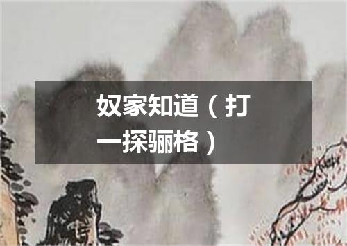 奴家知道（打一探骊格）