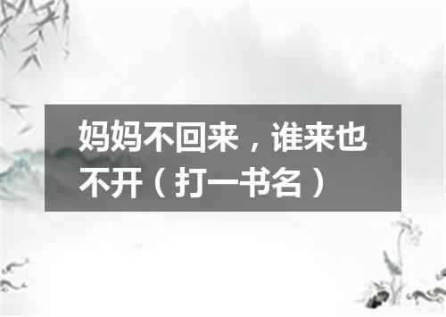 妈妈不回来，谁来也不开（打一书名）
