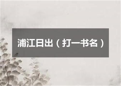 浦江日出（打一书名）
