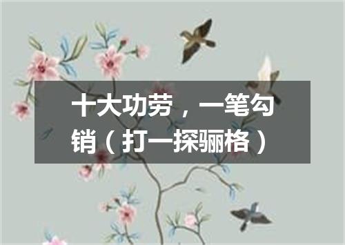 十大功劳，一笔勾销（打一探骊格）