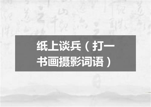 纸上谈兵（打一书画摄影词语）