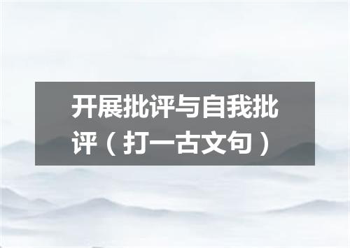 开展批评与自我批评（打一古文句）