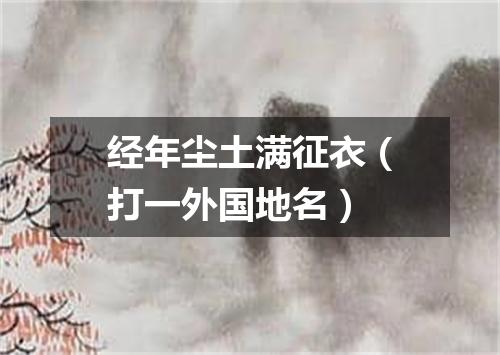 经年尘土满征衣（打一外国地名）