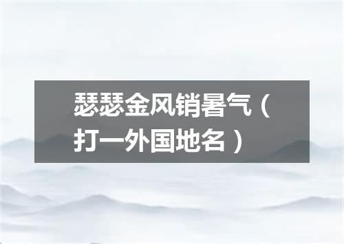 瑟瑟金风销暑气（打一外国地名）