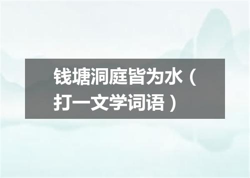 钱塘洞庭皆为水（打一文学词语）
