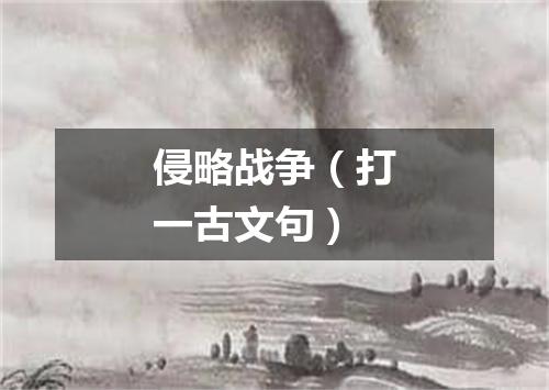 侵略战争（打一古文句）