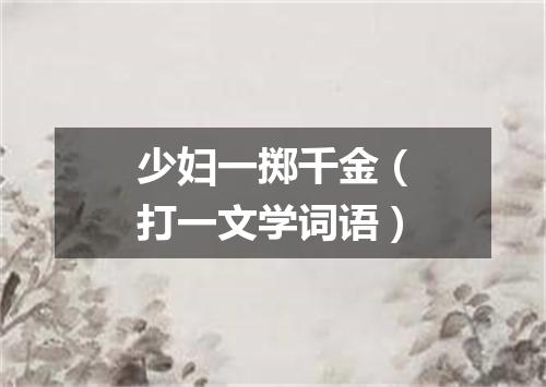 少妇一掷千金（打一文学词语）