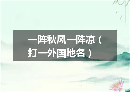 一阵秋风一阵凉（打一外国地名）