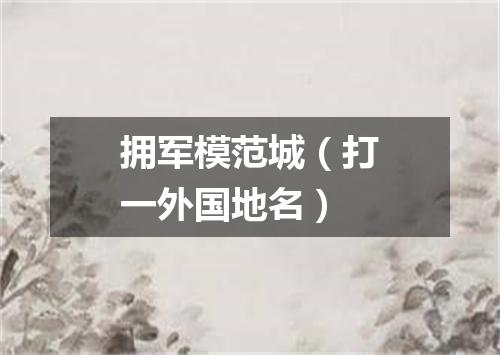 拥军模范城（打一外国地名）