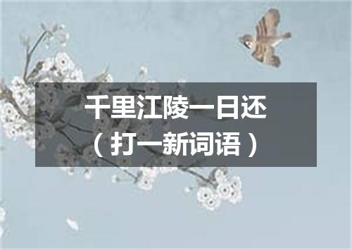 千里江陵一日还（打一新词语）