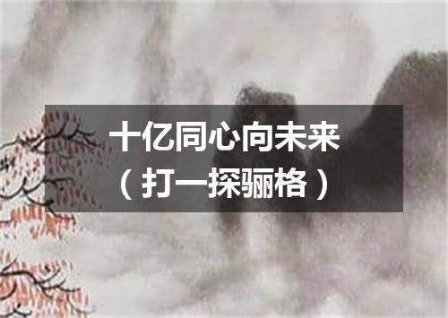 十亿同心向未来（打一探骊格）