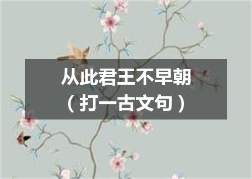 从此君王不早朝（打一古文句）