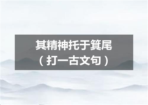 其精神托于箕尾（打一古文句）