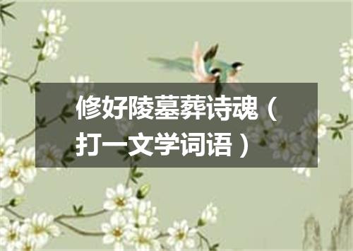 修好陵墓葬诗魂（打一文学词语）