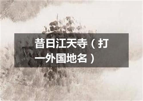 昔日江天寺（打一外国地名）