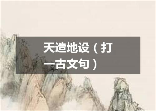 天造地设（打一古文句）