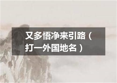又多悟净来引路（打一外国地名）