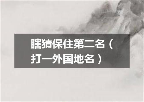 瞎猜保住第二名（打一外国地名）