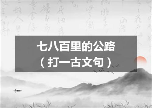 七八百里的公路（打一古文句）