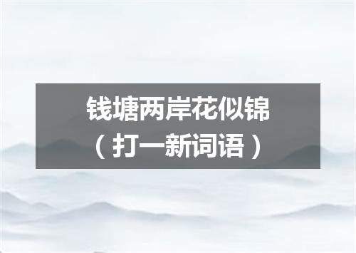 钱塘两岸花似锦（打一新词语）
