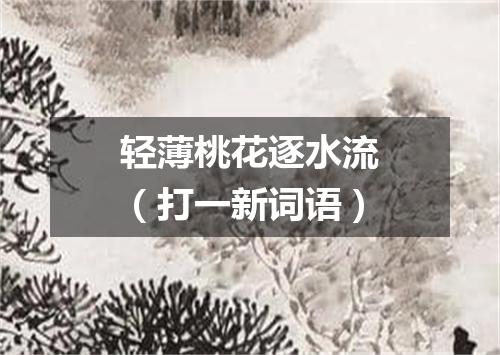 轻薄桃花逐水流（打一新词语）