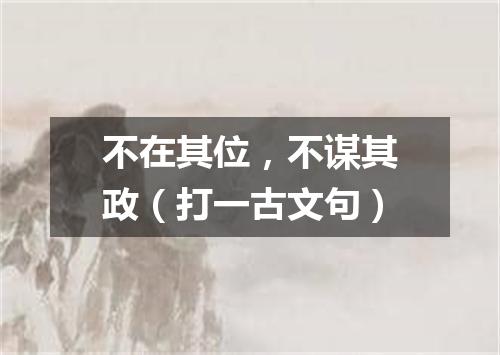 不在其位，不谋其政（打一古文句）